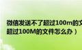 微信发送不了超过100m的文件怎么办（微信聊天不能发送超过100M的文件怎么办）