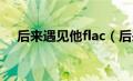 后来遇见他flac（后来遇见他mp3下载）