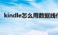 kindle怎么用数据线传书（kindle怎么用）