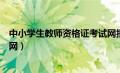 中小学生教师资格证考试网报名（中小学生教师资格证考试网）