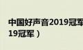 中国好声音2019冠军邢晗铭（中国好声音2019冠军）