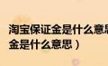 淘宝保证金是什么意思?必须交吗?（淘宝保证金是什么意思）