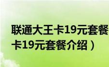 联通大王卡19元套餐介绍一元1g（联通大王卡19元套餐介绍）