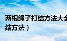 两根绳子打结方法大全图解视频（两根绳子打结方法）