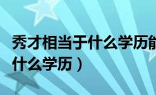 秀才相当于什么学历能当几品官（秀才相当于什么学历）