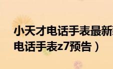 小天才电话手表最新款z7上市了吗（小天才电话手表z7预告）