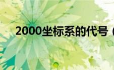 2000坐标系的代号（2000坐标系全称）