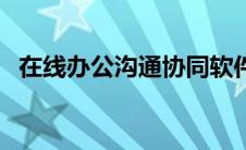 在线办公沟通协同软件有哪些（在线办公）