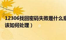 12306找回密码失败是什么意思（12306找回密码一直失败该如何处理）