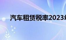 汽车租赁税率2023年（汽车租赁税率）