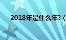 2018年是什么年?（2018年是什么年）