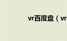 vr百度盘（vr资源百度云）