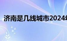 济南是几线城市2024年（济南是几线城市）