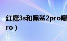 红魔3s和黑鲨2pro哪个好（红魔3s和黑鲨2pro）