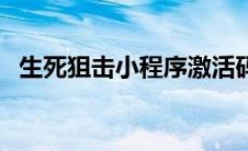 生死狙击小程序激活码（生死狙击邀请码）