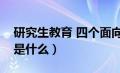 研究生教育 四个面向（研究生教育四为方针是什么）