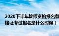 2020下半年教师资格报名截止时间（2020年下半年教师资格证考试报名是什么时候）