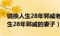 错换人生28年郭威老婆叫什么名字（错换人生28年郭威的妻子）