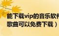 能下载vip的音乐软件（有什么音乐软件VIP歌曲可以免费下载）