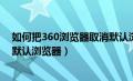 如何把360浏览器取消默认浏览器（如何取消360浏览器为默认浏览器）