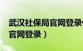 武汉社保局官网登录wh12333（武汉社保局官网登录）