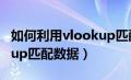 如何利用vlookup匹配数据（如何使用vlookup匹配数据）