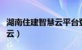 湖南住建智慧云平台登录入口（湖南住建智慧云）