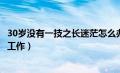 30岁没有一技之长迷茫怎么办（30岁了一事无成该选择什么工作）