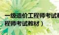 一级造价工程师考试教材有哪些（一级造价工程师考试教材）