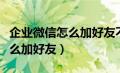 企业微信怎么加好友不需要验证（企业微信怎么加好友）