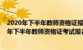 2020年下半年教师资格证报名和考试时间报名时间（2020年下半年教师资格证考试报名是什么时候）