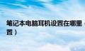 笔记本电脑耳机设置在哪里（笔记本电脑耳机没声音怎么设置）