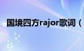 国境四方rajor歌词（国境四方rajormp3）