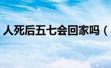 人死后五七会回家吗（人去世后五七会回来）