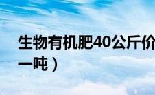 生物有机肥40公斤价格（生物有机肥多少钱一吨）