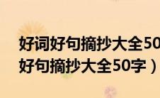 好词好句摘抄大全50字左右关于景物（好词好句摘抄大全50字）