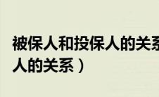 被保人和投保人的关系怎么填（被保人和投保人的关系）