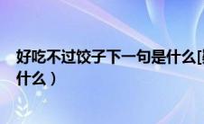 好吃不过饺子下一句是什么[疑问]（好吃不过饺子下一句是什么）