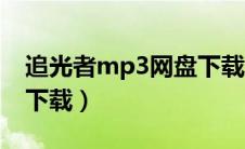 追光者mp3网盘下载（追光者mp3下载免费下载）