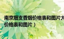 南京细支香烟价格表和图片大全 金陵十二钗（南京细支香烟价格表和图片）