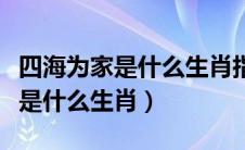 四海为家是什么生肖指的什么动物（四海为家是什么生肖）