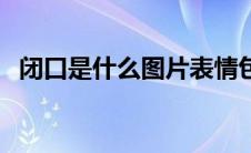 闭口是什么图片表情包（闭口是什么图片）