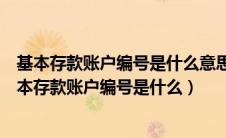 基本存款账户编号是什么意思跟开户行联行号是一个么（基本存款账户编号是什么）