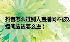 抖音怎么进别人直播间不被发现（想直接进入对方的抖音直播间应该怎么进）