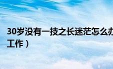 30岁没有一技之长迷茫怎么办（30岁了一事无成该选择什么工作）