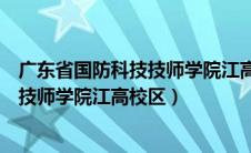 广东省国防科技技师学院江高校区怎么样（广东省国防科技技师学院江高校区）