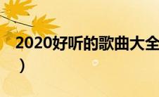 2020好听的歌曲大全100首（2020好听的歌）