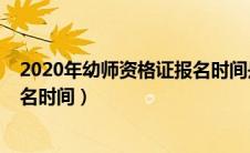 2020年幼师资格证报名时间是多少（2020年幼师资格证报名时间）