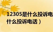 12305是什么投诉电话上班时间（12305是什么投诉电话）