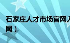 石家庄人才市场官网入口（石家庄人才市场官网）